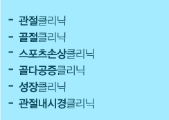 -관절클리닉
                        -골절클리닉
                        -스포츠손상클리닉
                        -골다공증클리닉
                        -성장클리닉
                        -관절내시경클리닉