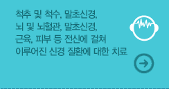 척추 및 척수, 말초신경, 뇌 및 뇌혈관, 말초신경, 근육, 피부 등 전신에 걸쳐 이루어진 신경 질환에 대한 치료