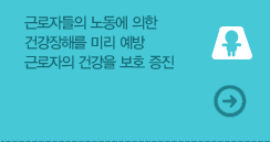 근로자들의 노동에 의한 건강장해를 미리 예방 근로자의 건강을 보호 증진