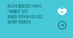 최고의 종합검진 서비스 기분좋은 검진 정밀한 전자내시경 도입, 철저한 위생관리