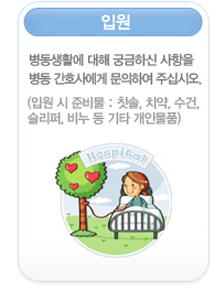 입원
        병동생활에 대해 궁금하신 사항을 병동 간호사에게 문의하여 주십시오.
        (입원 시 준비물 : 칫솔, 치약, 수건, 슬리퍼, 비누 등 기타 개인물품)