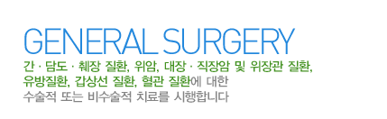 외과란?
간·담도·췌장 질환, 위암, 대장·직장암 및 위장관 질환, 유방질환, 갑상선 질환, 혈관 질환에 대한 수술적 또는 비수술적 치료를 시행합니다