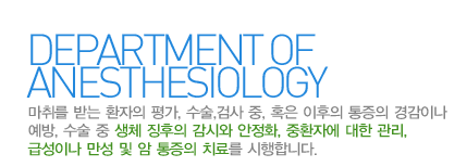 마취통증의학과란?
마취를 받는 환자의 평가, 수술,검사 중, 혹은 이후의 통증의 경감이나 예방, 수술 중 생체 징후의 감시와 안정화, 중환자에 대한 관리, 급성이나 만성 및 암 통증의 치료를 시행합니다.