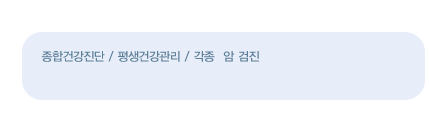 진료영역
    종합건강진단 / 평생건강관리 / 각종  암 검진