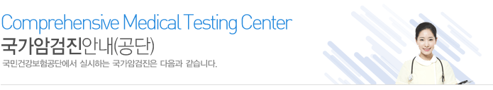 국가암검진안내(공단)
국민건강보험공단에서 실시하는 국가암검진은 다음과 같습니다.